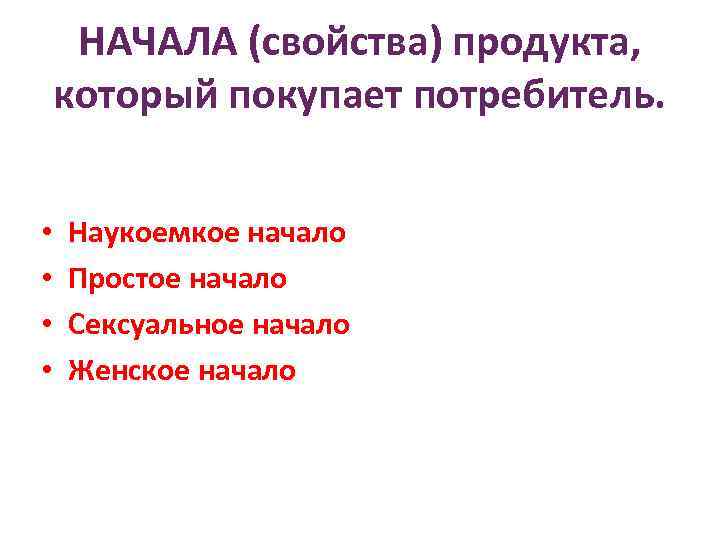 НАЧАЛА (свойства) продукта, который покупает потребитель. • • Наукоемкое начало Простое начало Сексуальное начало