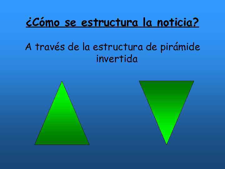 ¿Cómo se estructura la noticia? A través de la estructura de pirámide invertida 