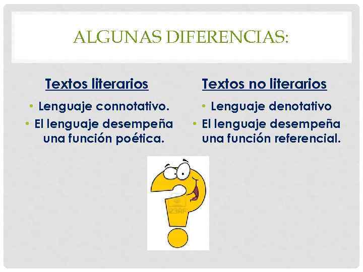 ALGUNAS DIFERENCIAS: Textos literarios Textos no literarios • Lenguaje connotativo. • El lenguaje desempeña