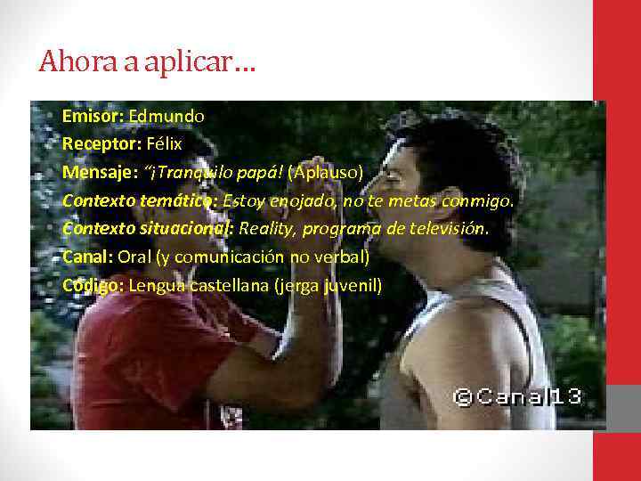 Ahora a aplicar… • • Emisor: Edmundo Receptor: Félix Mensaje: “¡Tranquilo papá! (Aplauso) Contexto