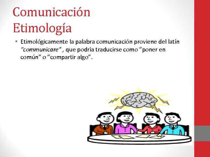 Comunicación Etimología • Etimológicamente la palabra comunicación proviene del latín “communicare” , que podría