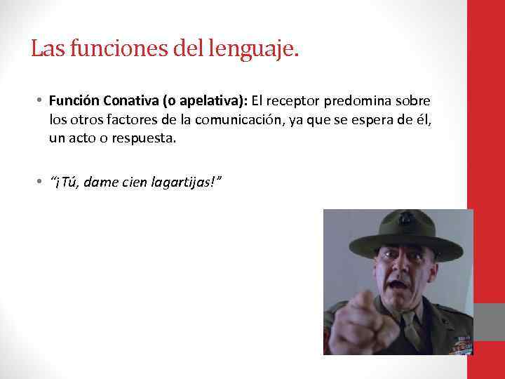 Las funciones del lenguaje. • Función Conativa (o apelativa): El receptor predomina sobre los