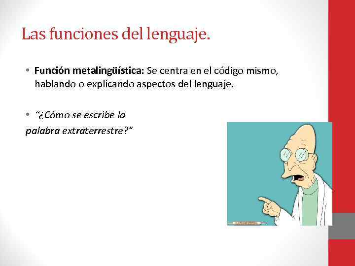 Las funciones del lenguaje. • Función metalingüística: Se centra en el código mismo, hablando