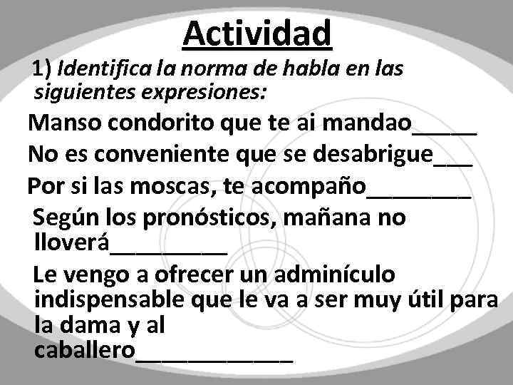 Actividad 1) Identifica la norma de habla en las siguientes expresiones: Manso condorito que