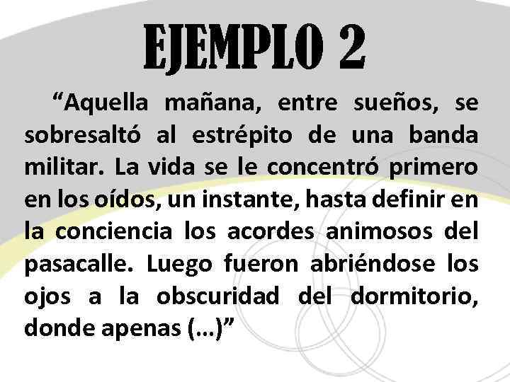 EJEMPLO 2 “Aquella mañana, entre sueños, se sobresaltó al estrépito de una banda militar.