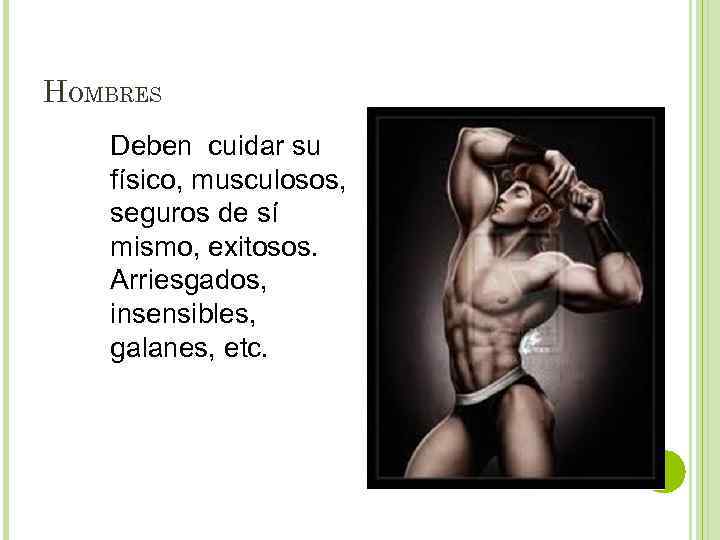 HOMBRES Deben cuidar su físico, musculosos, seguros de sí mismo, exitosos. Arriesgados, insensibles, galanes,