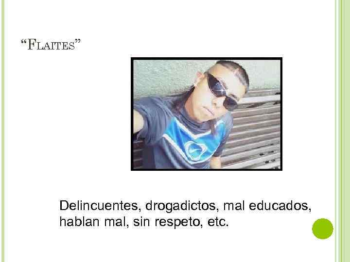 “FLAITES” Delincuentes, drogadictos, mal educados, hablan mal, sin respeto, etc. 