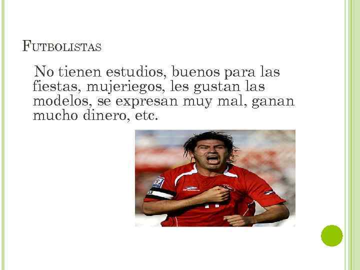 FUTBOLISTAS No tienen estudios, buenos para las fiestas, mujeriegos, les gustan las modelos, se