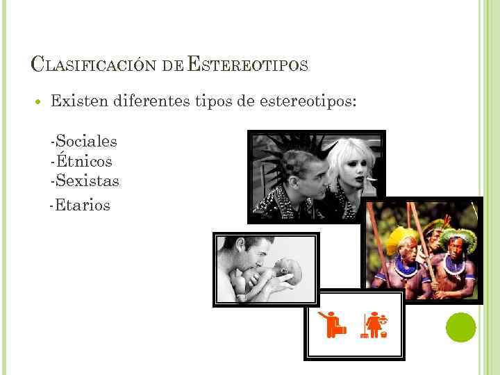 CLASIFICACIÓN DE ESTEREOTIPOS Existen diferentes tipos de estereotipos: -Sociales -Étnicos -Sexistas -Etarios 