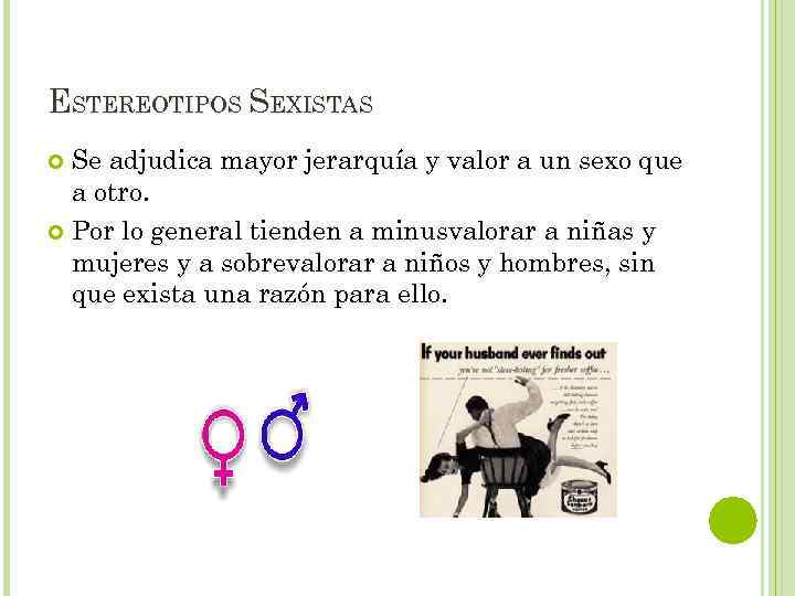 ESTEREOTIPOS SEXISTAS Se adjudica mayor jerarquía y valor a un sexo que a otro.