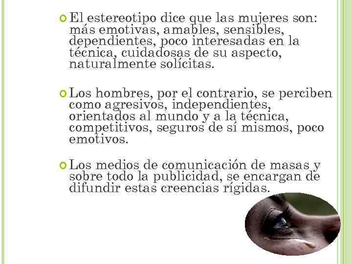  El estereotipo dice que las mujeres son: más emotivas, amables, sensibles, dependientes, poco