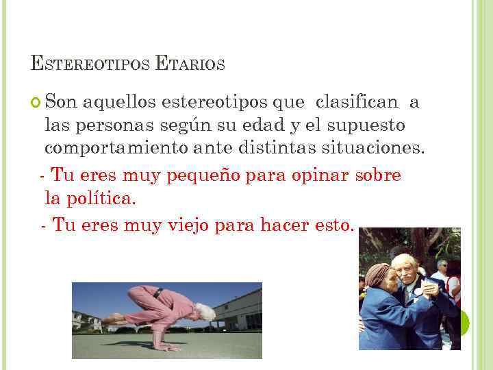 ESTEREOTIPOS ETARIOS Son aquellos estereotipos que clasifican a las personas según su edad y