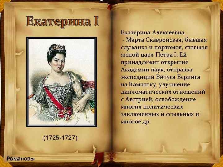 Екатерина I (1725 -1727) Романовы Екатерина Алексеевна - Марта Скавронская, бывшая служанка и портомоя,