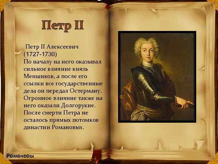 Петр II Алексеевич (1727 -1730) По началу на него оказывал сильное влияние князь Меншиков,