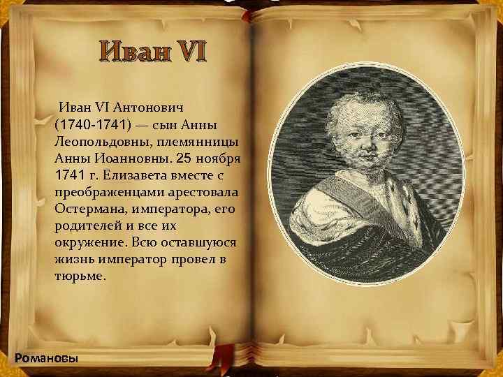 Иван VI Антонович (1740 -1741) — сын Анны Леопольдовны, племянницы Анны Иоанновны. 25 ноября