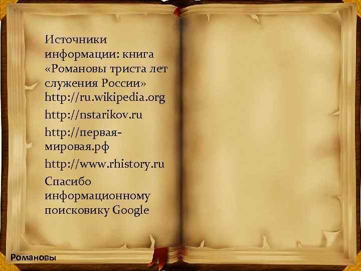 Источники информации: книга «Романовы триста лет служения России» http: //ru. wikipedia. org http: //nstarikov.