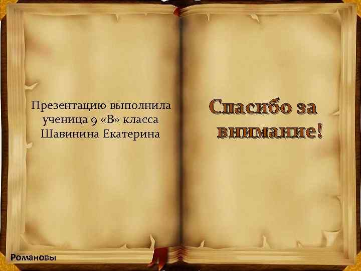  Презентацию выполнила ученица 9 «В» класса Шавинина Екатерина Романовы Спасибо за внимание! 