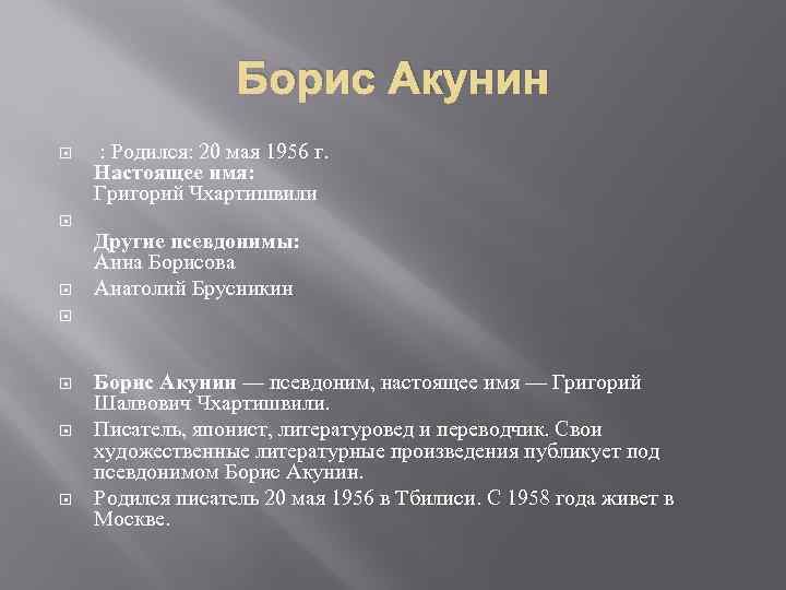 Борис Акунин : Родился: 20 мая 1956 г. Настоящее имя: Григорий Чхартишвили Другие псевдонимы: