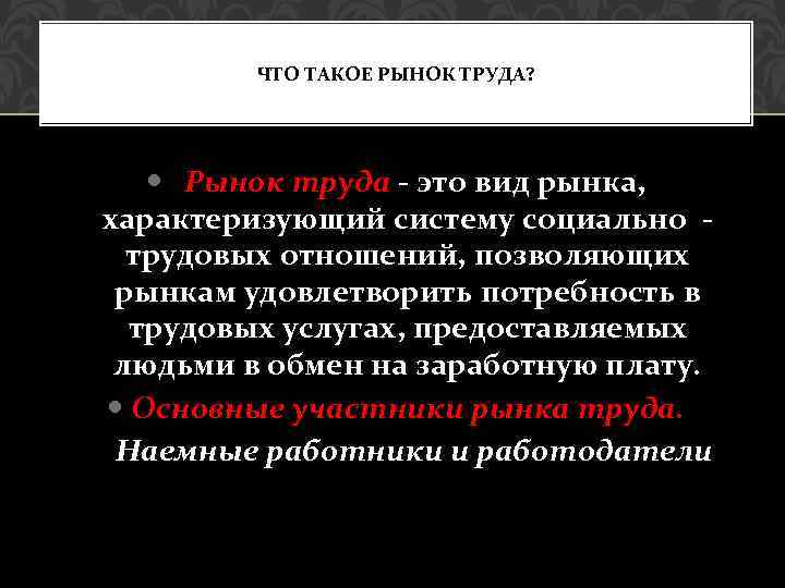 ЧТО ТАКОЕ РЫНОК ТРУДА? Рынок труда - это вид рынка, характеризующий систему социально трудовых