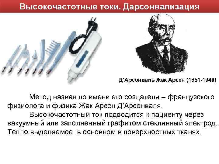 Высокочастотные токи. Дарсонвализация Д’Арсонваль Жак Арсен (1851 -1940) Метод назван по имени его создателя