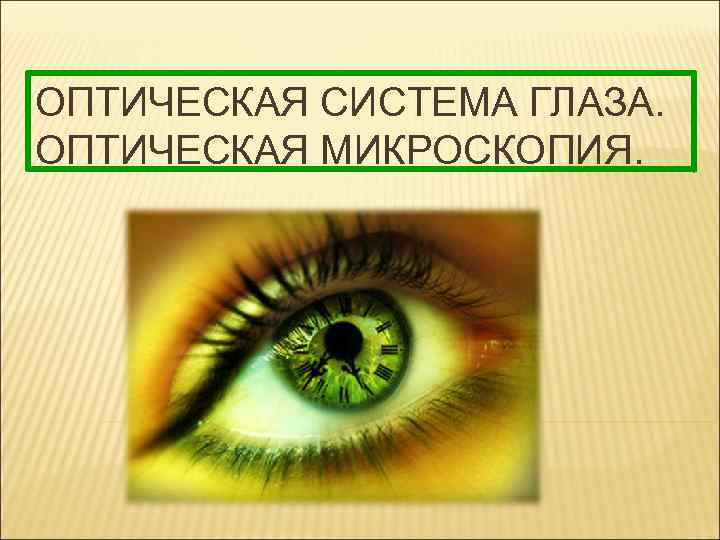 ОПТИЧЕСКАЯ СИСТЕМА ГЛАЗА. ОПТИЧЕСКАЯ МИКРОСКОПИЯ. 