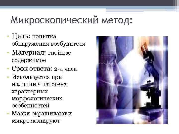 Микроскопический метод: • Цель: попытка • • обнаружения возбудителя Материал: гнойное содержимое Срок ответа:
