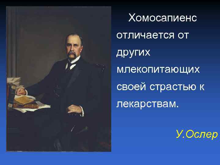Хомосапиенс отличается от других млекопитающих своей страстью к лекарствам. У. Ослер 