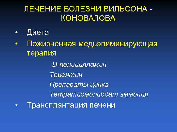 ЛЕЧЕНИЕ БОЛЕЗНИ ВИЛЬСОНА КОНОВАЛОВА • • Диета Пожизненная медьэлиминирующая терапия D-пеницилламин Триентин Препараты цинка