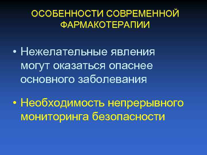 ОСОБЕННОСТИ СОВРЕМЕННОЙ ФАРМАКОТЕРАПИИ • Нежелательные явления могут оказаться опаснее основного заболевания • Необходимость непрерывного