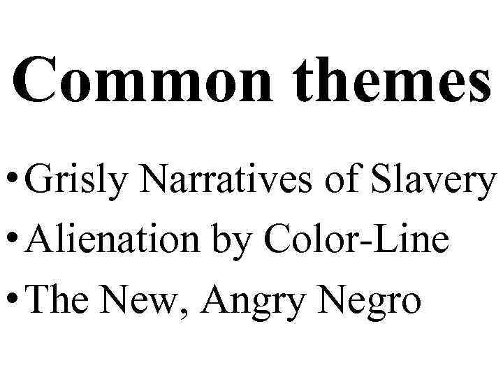 Common themes • Grisly Narratives of Slavery • Alienation by Color-Line • The New,