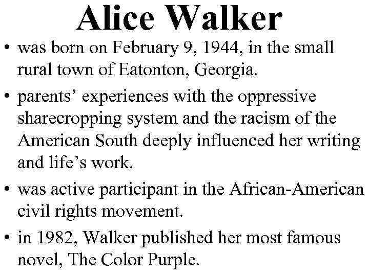Alice Walker • was born on February 9, 1944, in the small rural town