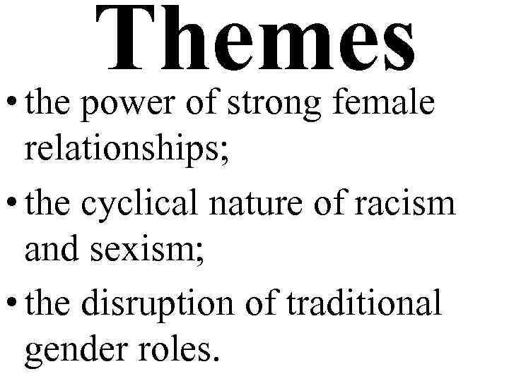 Themes • the power of strong female relationships; • the cyclical nature of racism
