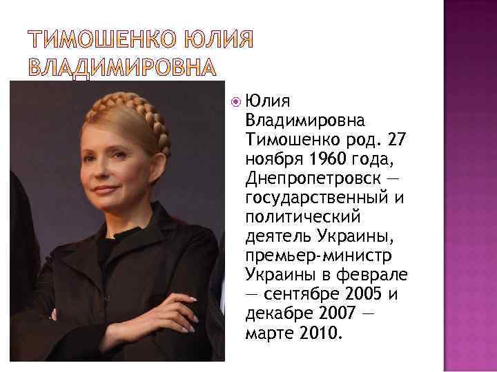  Юлия Владимировна Тимошенко род. 27 ноября 1960 года, Днепропетровск — государственный и политический