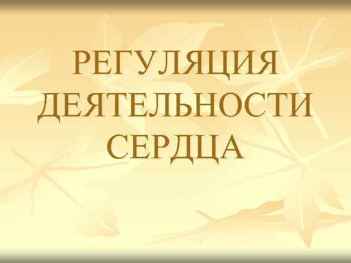 РЕГУЛЯЦИЯ ДЕЯТЕЛЬНОСТИ СЕРДЦА 