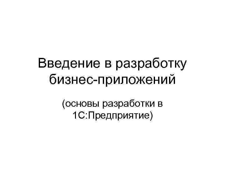 Введение в разработку бизнес-приложений (основы разработки в 1 С: Предприятие) 