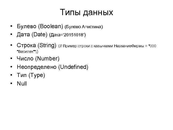Типы данных • Булево (Boolean) (Булево А=истина) • Дата (Date) (Дата=‘ 20151018’) • Строка