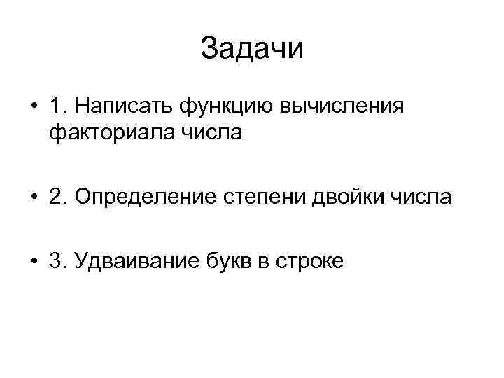 Задачи • 1. Написать функцию вычисления факториала числа • 2. Определение степени двойки числа