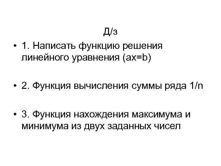 Д/з • 1. Написать функцию решения линейного уравнения (ax=b) • 2. Функция вычисления суммы