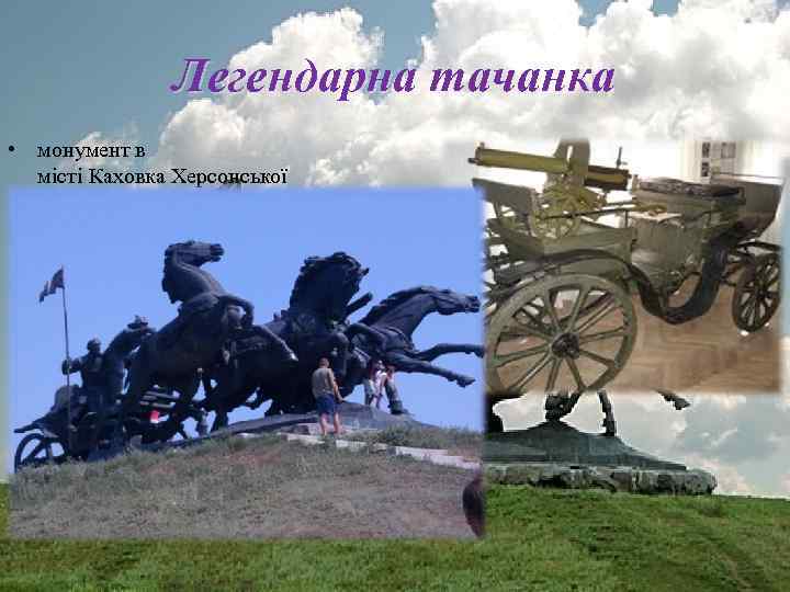 Легендарна тачанка • монумент в місті Каховка Херсонської області, що увічнює Тачанку, широко використовувану