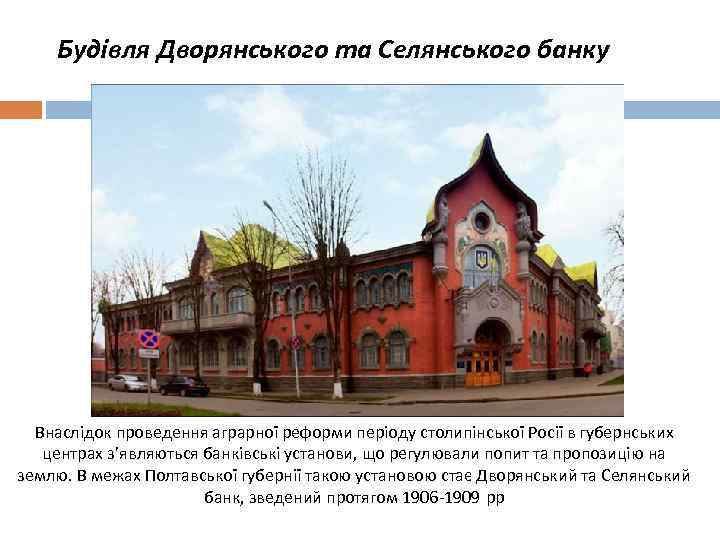 Будівля Дворянського та Селянського банку Внаслідок проведення аграрної реформи періоду столипінської Росії в губернських