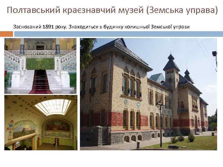 Полтавський краєзнавчий музей (Земська управа) Заснований 1891 року. Знаходиться в будинку колишньої Земської управи