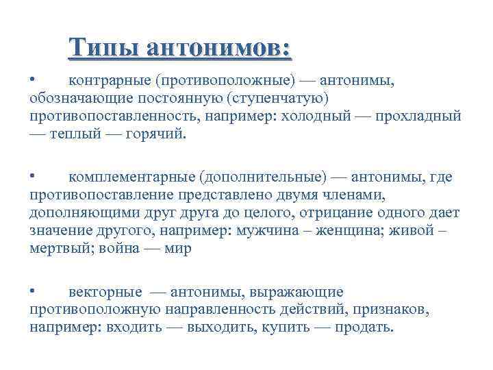 Типы антонимов: • контрарные (противоположные) — антонимы, обозначающие постоянную (ступенчатую) противопоставленность, например: холодный —