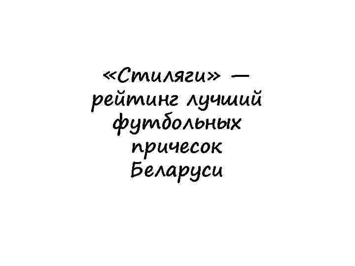  «Стиляги» — рейтинг лучший футбольных причесок Беларуси 