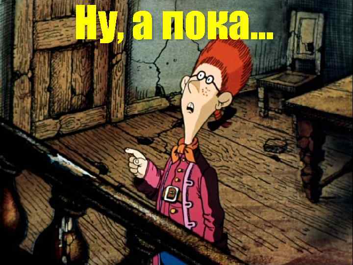 Ну, а пока… 