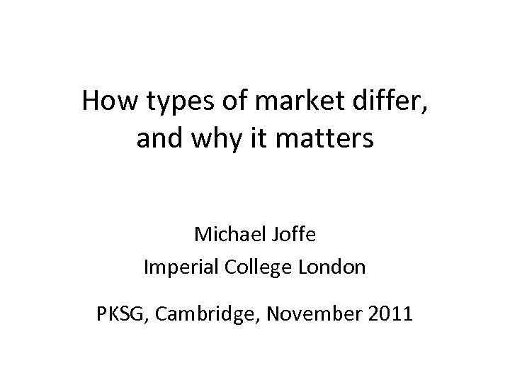 How types of market differ, and why it matters Michael Joffe Imperial College London