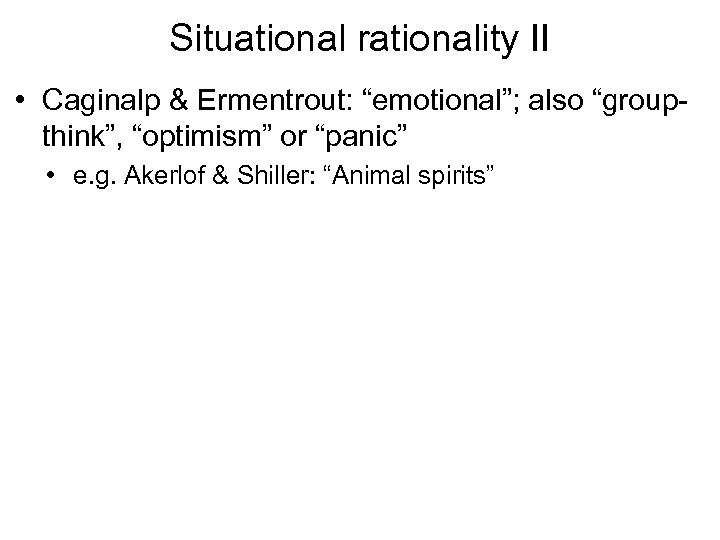 Situational rationality II • Caginalp & Ermentrout: “emotional”; also “groupthink”, “optimism” or “panic” •