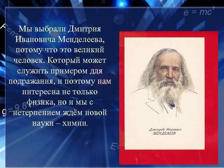 Мы выбрали Дмитрия Ивановича Менделеева, потому что это великий человек. Который может служить примером