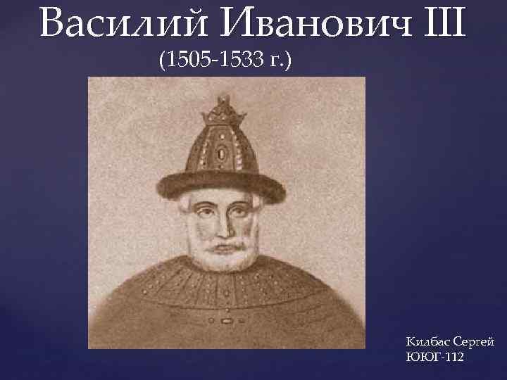 Василий Иванович III (1505 -1533 г. ) { Килбас Сергей ЮЮГ-112 