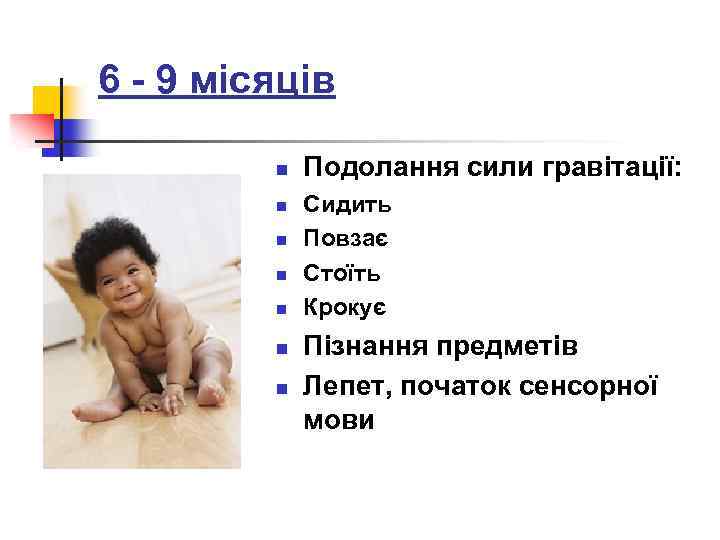 6 - 9 місяців n n n n Подолання сили гравітації: Сидить Повзає Стоїть