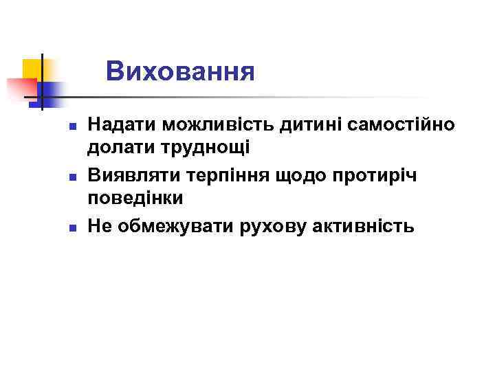 Виховання n n n Надати можливість дитині самостійно долати труднощі Виявляти терпіння щодо протиріч